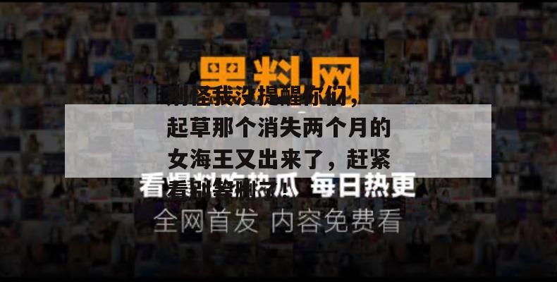 别怪我没提醒你们，一起草那个消失两个月的女海王又出来了，赶紧看别等删了！
