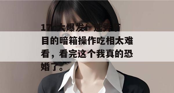 17c大爆发!选秀节目的暗箱操作吃相太难看,看完这个我真的恐婚了。