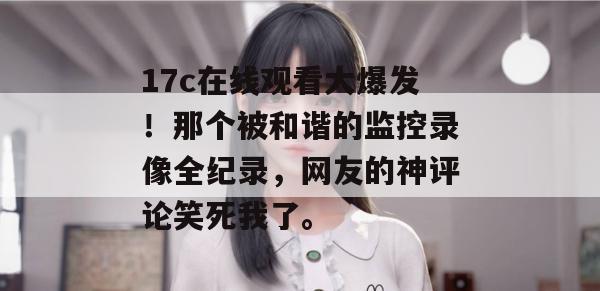 17c在线观看大爆发！那个被和谐的监控录像全纪录，网友的神评论笑死我了。